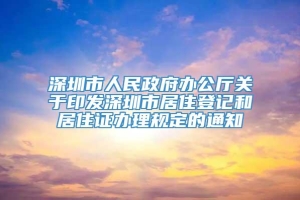 深圳市人民政府办公厅关于印发深圳市居住登记和居住证办理规定的通知