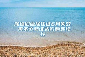 深圳旧版居住证6月失效 再不办新证或影响连续性