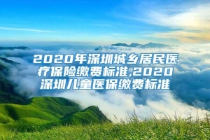 2020年深圳城乡居民医疗保险缴费标准,2020深圳儿童医保缴费标准