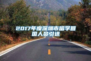 2017年度深圳市留学回国人员引进