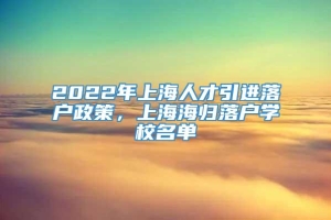 2022年上海人才引进落户政策，上海海归落户学校名单