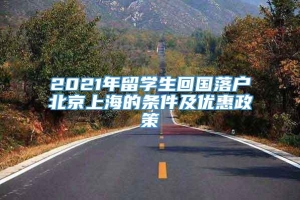 2021年留学生回国落户北京上海的条件及优惠政策