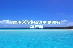 香港大学MBA享受海归落户吗