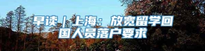 早读｜上海：放宽留学回国人员落户要求