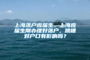 上海落户应届生，上海应届生刚办理好落户，跳槽对户口有影响吗？