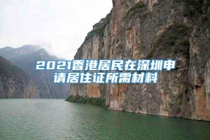 2021香港居民在深圳申请居住证所需材料