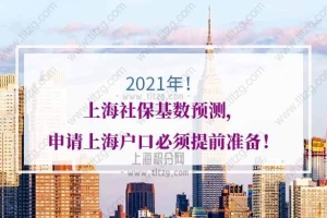 2021年上海社保基数预测，申请上海户口必须提前准备