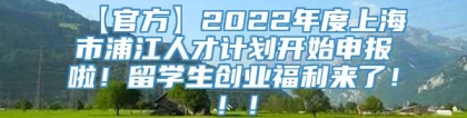 【官方】2022年度上海市浦江人才计划开始申报啦！留学生创业福利来了！！！