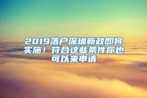 2019落户深圳新政即将实施！符合这些条件你也可以来申请