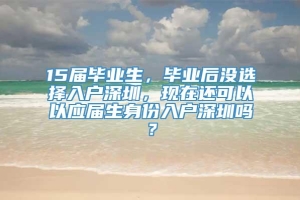 15届毕业生，毕业后没选择入户深圳，现在还可以以应届生身份入户深圳吗？