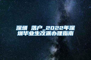 深圳 落户_2022年深圳毕业生改派办理指南