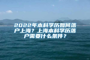 2022年本科学历如何落户上海？上海本科学历落户需要什么条件？