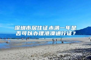 深圳市居住证未满一年是否可以办理港澳通行证？