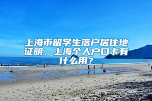 上海市留学生落户居住地证明，上海个人户口卡有什么用？
