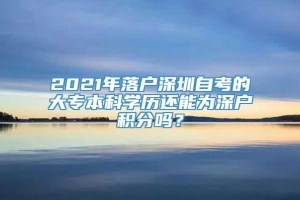 2021年落户深圳自考的大专本科学历还能为深户积分吗？