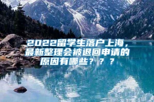 2022留学生落户上海，最新整理会被退回申请的原因有哪些？？？