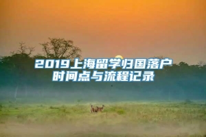 2019上海留学归国落户时间点与流程记录