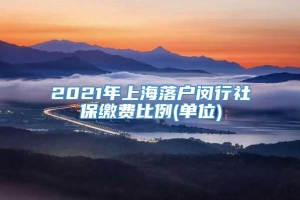 2021年上海落户闵行社保缴费比例(单位)