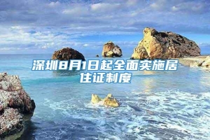 深圳8月1日起全面实施居住证制度
