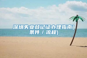 深圳失业登记证办理指南(条件／流程)