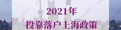 2021年投靠落户上海政策！3种类型可申请上海户口！