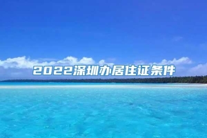 2022深圳办居住证条件