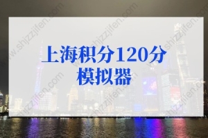 上海积分120分模拟器：上海积分120分细则模拟打分