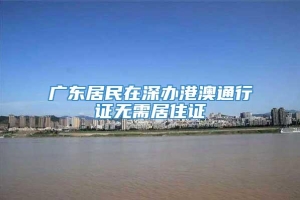 广东居民在深办港澳通行证无需居住证