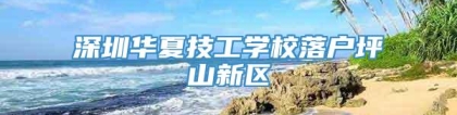 深圳华夏技工学校落户坪山新区