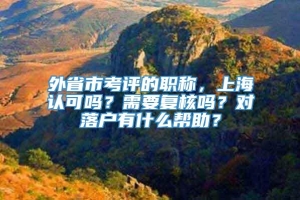 外省市考评的职称，上海认可吗？需要复核吗？对落户有什么帮助？