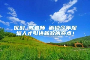 优创 陈老师 解读今年深圳人才引进新政的亮点！
