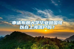 申请布朗大学毕业回国可以在上海落户吗？
