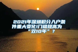 2021年深圳积分入户条件重大变化!门槛提高为“双10年”？