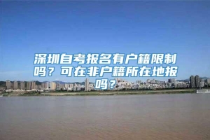 深圳自考报名有户籍限制吗？可在非户籍所在地报吗？