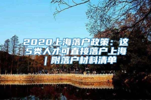 2020上海落户政策：这5类人才可直接落户上海 ｜附落户材料清单