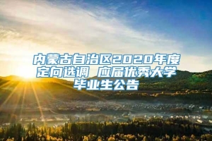 内蒙古自治区2020年度定向选调 应届优秀大学毕业生公告