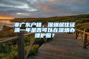 非广东户籍，深圳居住证满一年是否可以在深圳办理护照？