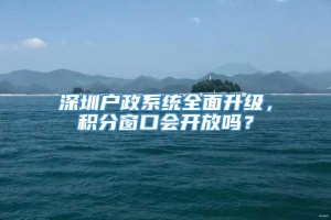 深圳户政系统全面升级，积分窗口会开放吗？