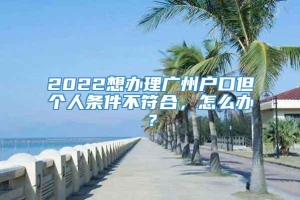 2022想办理广州户口但个人条件不符合，怎么办？_重复