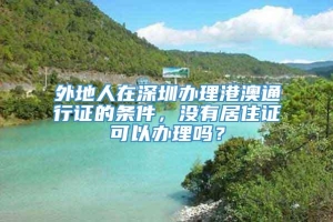 外地人在深圳办理港澳通行证的条件，没有居住证可以办理吗？