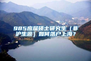 985应届硕士研究生（非沪生源）如何落户上海？