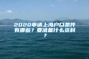 2020申请上海户口条件有哪些？要准备什么资料？