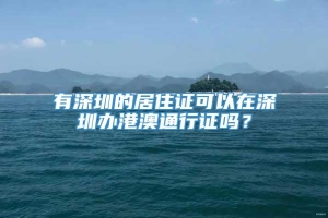 有深圳的居住证可以在深圳办港澳通行证吗？