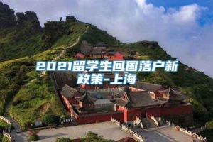 2021留学生回国落户新政策-上海