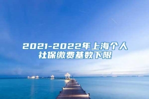 2021-2022年上海个人社保缴费基数下限