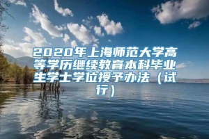 2020年上海师范大学高等学历继续教育本科毕业生学士学位授予办法（试行）