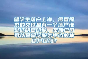 留学生落户上海，需要提供的文件里有一个落户地址证明复印件，集体户口可以是留学服务中心的集体户口吗？
