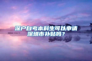 深户自考本科生可以申请深圳市补贴吗？