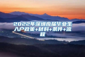 2022年深圳应届毕业生入户政策+材料+条件+流程