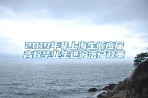 2019年非上海生源应届高校毕业生进沪落户政策